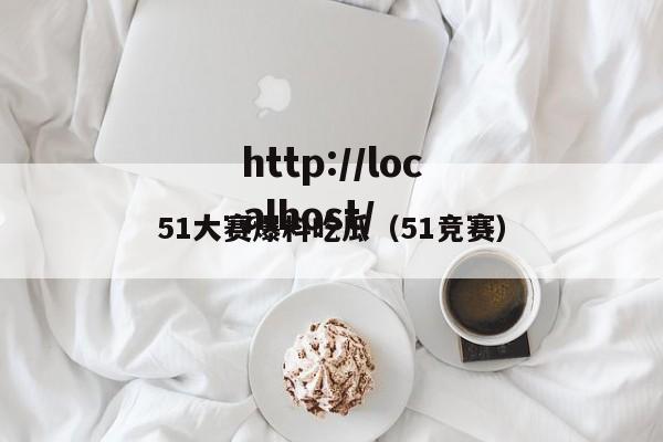 51大赛爆料吃瓜(51竞赛)
