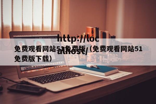 免费观看网站51免费版(免费观看网站51免费版下载)