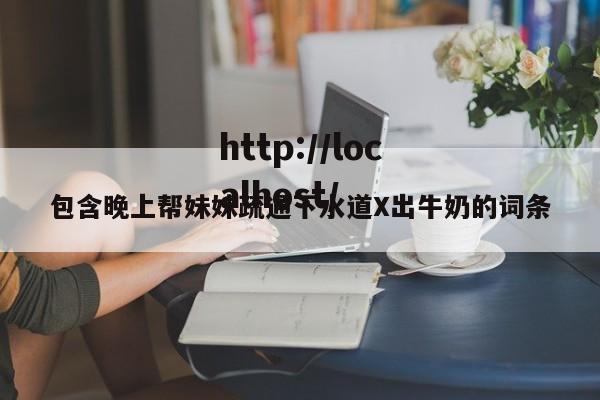 包含晚上帮妹妹疏通下水道X出牛奶的词条